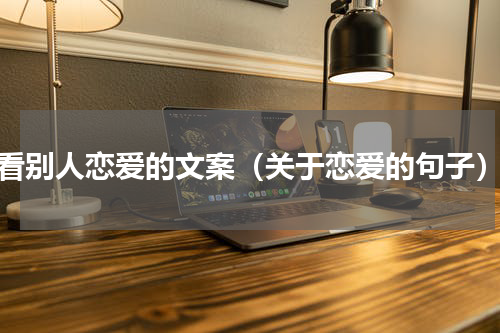 看别人恋爱的文案（关于恋爱的句子）