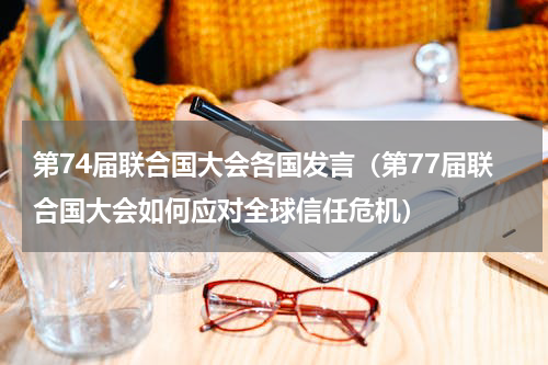 第74届联合国大会各国发言（第77届联合国大会如何应对全球信任危机）