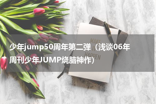 少年jump50周年第二弹（浅谈06年周刊少年JUMP烧脑神作）