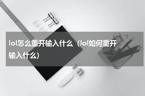 lol怎么重开输入什么（lol如何重开输入什么）