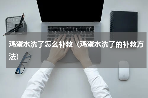 鸡蛋水洗了怎么补救（鸡蛋水洗了的补救方法）