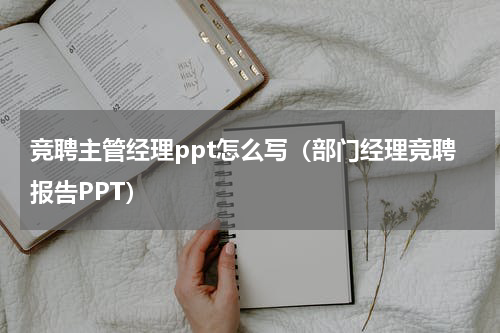 竞聘主管经理ppt怎么写（部门经理竞聘报告PPT）