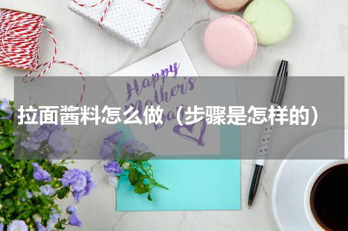 拉面酱料怎么做（步骤是怎样的）