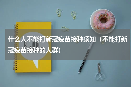 什么人不能打新冠疫苗接种须知（不能打新冠疫苗接种的人群）