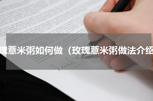 玫瑰薏米粥如何做（玫瑰薏米粥做法介绍）