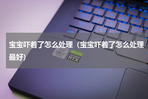 宝宝吓着了怎么处理（宝宝吓着了怎么处理最好）