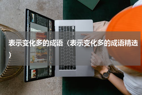 表示变化多的成语（表示变化多的成语精选）