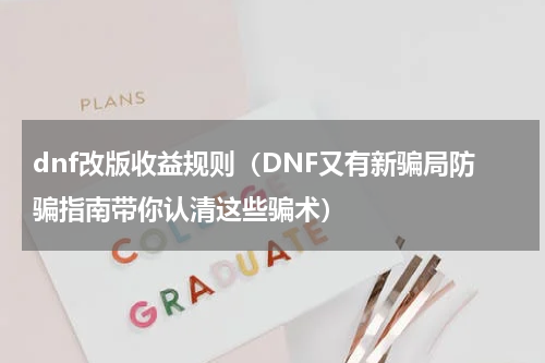 dnf改版收益规则（DNF又有新骗局防骗指南带你认清这些骗术）