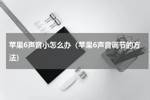 苹果6声音小怎么办（苹果6声音调节的方法）