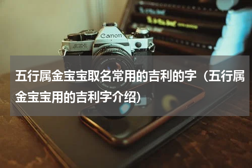 五行属金宝宝取名常用的吉利的字（五行属金宝宝用的吉利字介绍）
