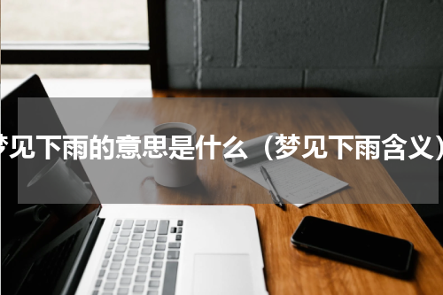 梦见下雨的意思是什么（梦见下雨含义）