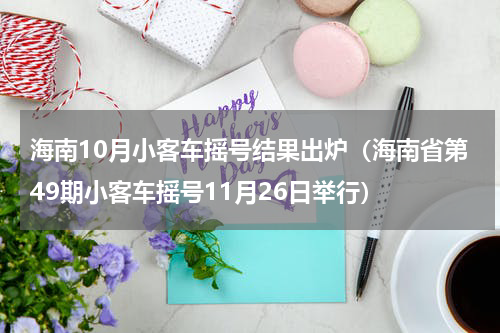 海南10月小客车摇号结果出炉（海南省第49期小客车摇号11月26日举行）