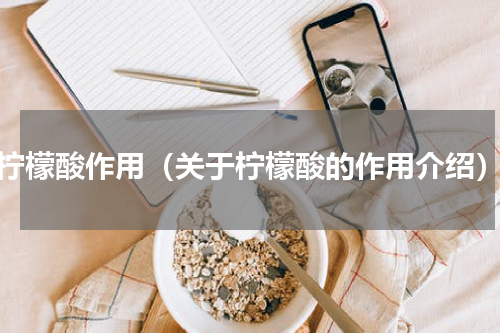 柠檬酸作用（关于柠檬酸的作用介绍）