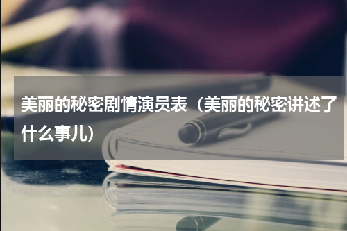 美丽的秘密剧情演员表（美丽的秘密讲述了什么事儿）