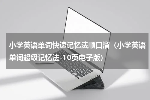 小学英语单词快速记忆法顺口溜（小学英语单词超级记忆法-10页电子版）