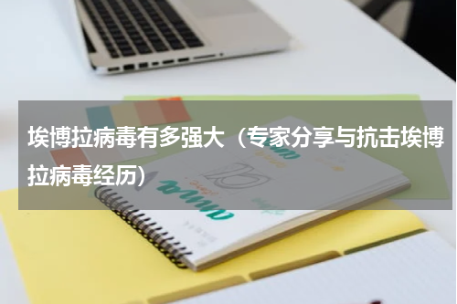 埃博拉病毒有多强大（专家分享与抗击埃博拉病毒经历）