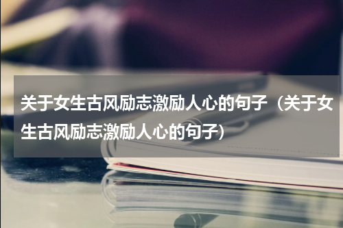关于女生古风励志激励人心的句子（关于女生古风励志激励人心的句子）