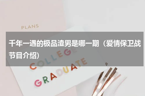 千年一遇的极品渣男是哪一期（爱情保卫战节目介绍）