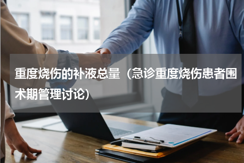 重度烧伤的补液总量（急诊重度烧伤患者围术期管理讨论）