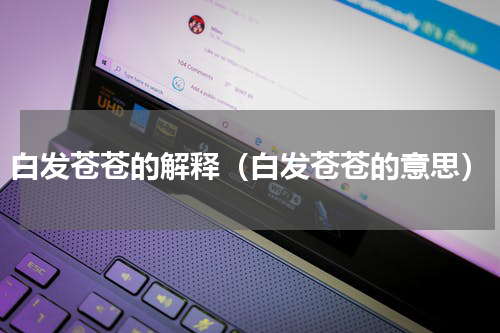 白发苍苍的解释（白发苍苍的意思）