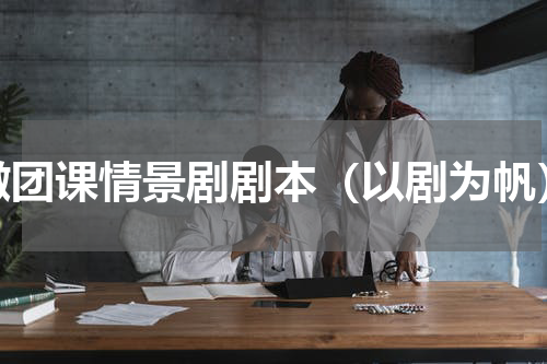 微团课情景剧剧本（以剧为帆）