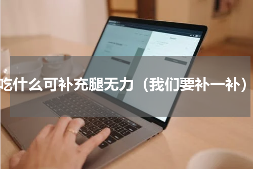 吃什么可补充腿无力（我们要补一补）