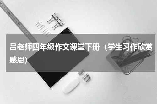 吕老师四年级作文课堂下册（学生习作欣赏感恩）