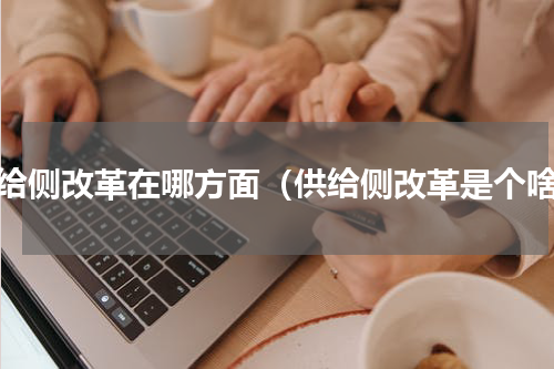 供给侧改革在哪方面（供给侧改革是个啥）