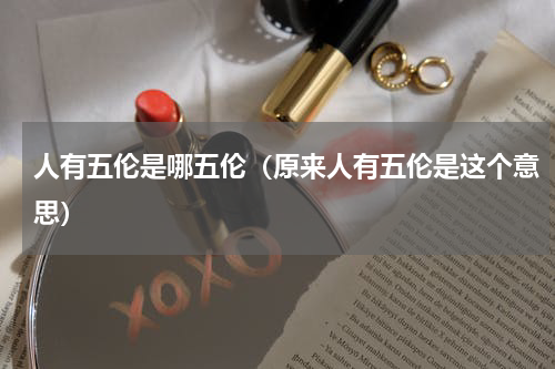 人有五伦是哪五伦（原来人有五伦是这个意思）
