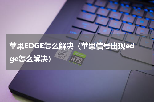 苹果EDGE怎么解决（苹果信号出现edge怎么解决）
