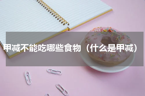 甲减不能吃哪些食物（什么是甲减）