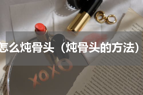 怎么炖骨头（炖骨头的方法）