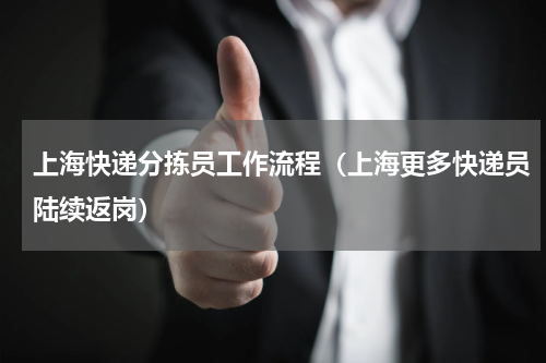 上海快递分拣员工作流程（上海更多快递员陆续返岗）