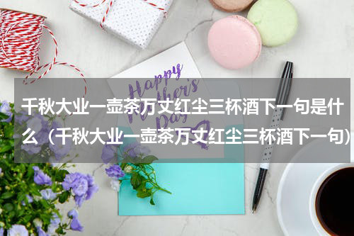 千秋大业一壶茶万丈红尘三杯酒下一句是什么（千秋大业一壶茶万丈红尘三杯酒下一句）