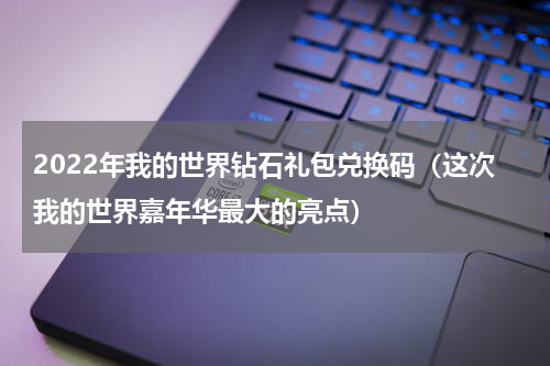 2022年我的世界钻石礼包兑换码（这次我的世界嘉年华最大的亮点）