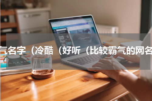 霸气名字（冷酷（好听（比较霸气的网名）
