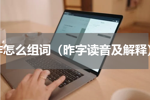 昨怎么组词（昨字读音及解释）