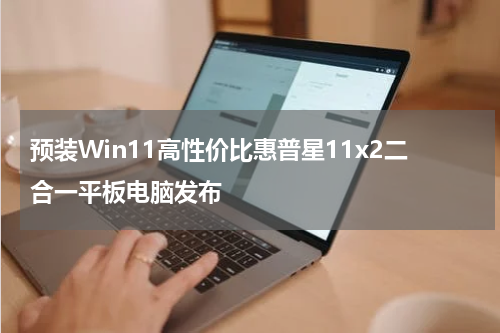 预装Win11高性价比惠普星11x2二合一平板电脑发布