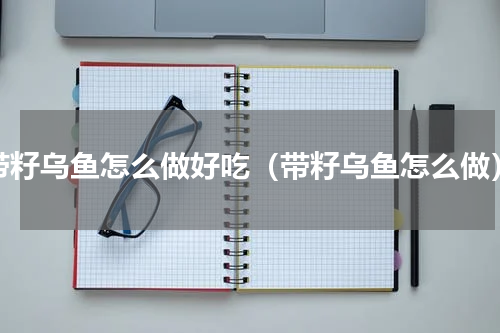 带籽乌鱼怎么做好吃（带籽乌鱼怎么做）