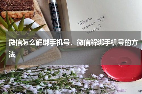 微信怎么解绑手机号，微信解绑手机号的方法