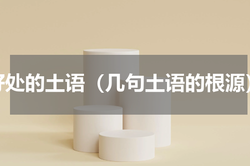 好处的土语（几句土语的根源）