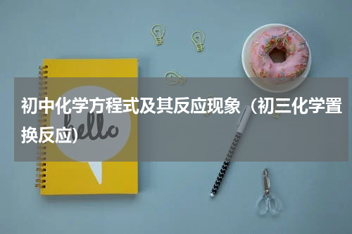 初中化学方程式及其反应现象（初三化学置换反应）