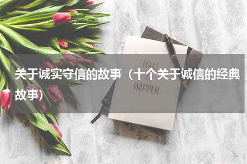 关于诚实守信的故事（十个关于诚信的经典故事）
