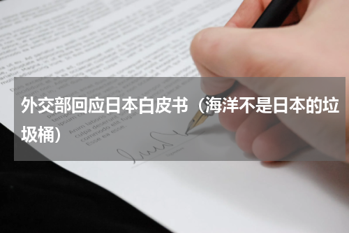 外交部回应日本白皮书（海洋不是日本的垃圾桶）