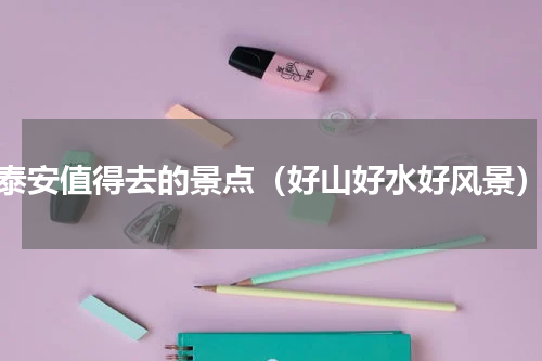泰安值得去的景点（好山好水好风景）