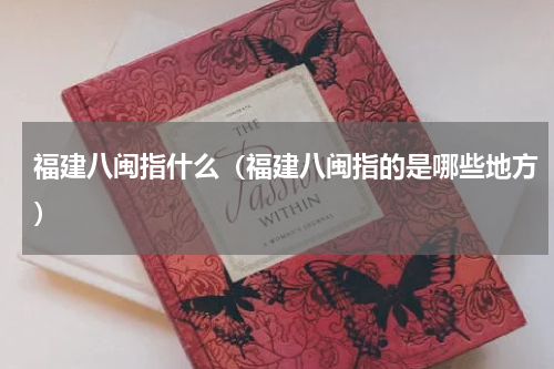 福建八闽指什么（福建八闽指的是哪些地方）