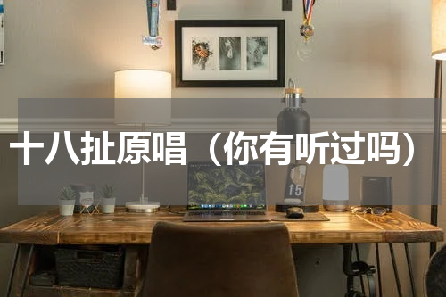 十八扯原唱（你有听过吗）