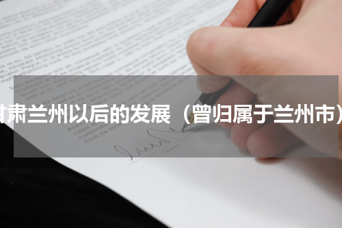 甘肃兰州以后的发展（曾归属于兰州市）