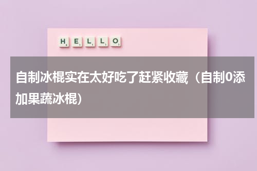 自制冰棍实在太好吃了赶紧收藏（自制0添加果蔬冰棍）