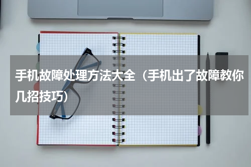 手机故障处理方法大全（手机出了故障教你几招技巧）